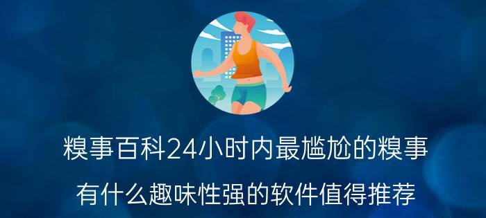 糗事百科24小时内最尴尬的糗事 有什么趣味性强的软件值得推荐？